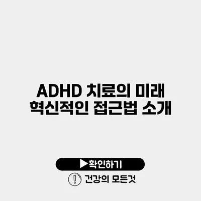 ADHD 치료의 미래 혁신적인 접근법 소개