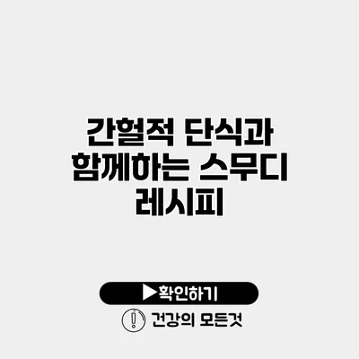 간헐적 단식과 함께하는 스무디 레시피