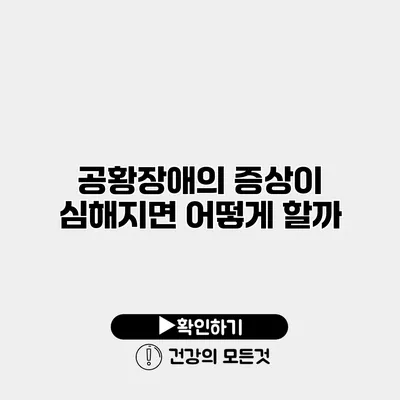공황장애의 증상이 심해지면 어떻게 할까?