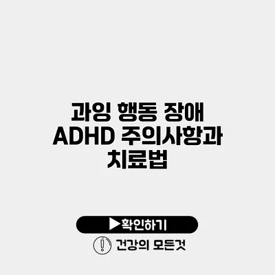과잉 행동 장애 ADHD 주의사항과 치료법