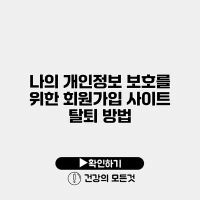 나의 개인정보 보호를 위한 회원가입 사이트 탈퇴 방법
