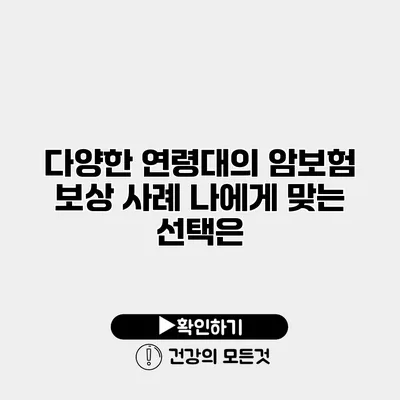 다양한 연령대의 암보험 보상 사례 나에게 맞는 선택은?