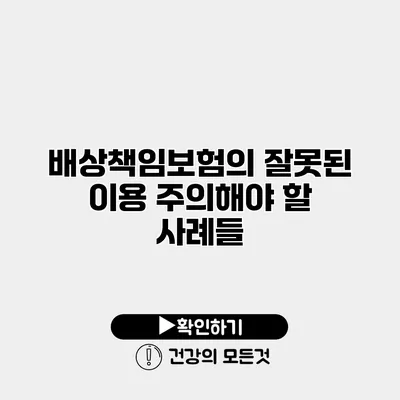 배상책임보험의 잘못된 이용 주의해야 할 사례들