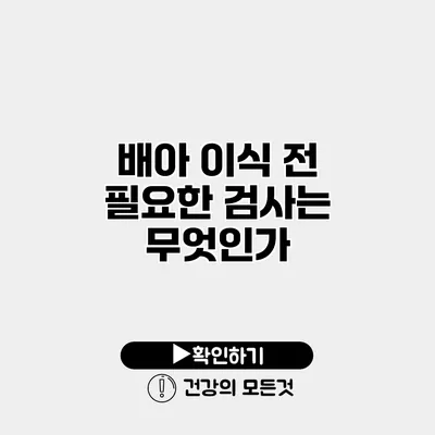 배아 이식 전 필요한 검사는 무엇인가?
