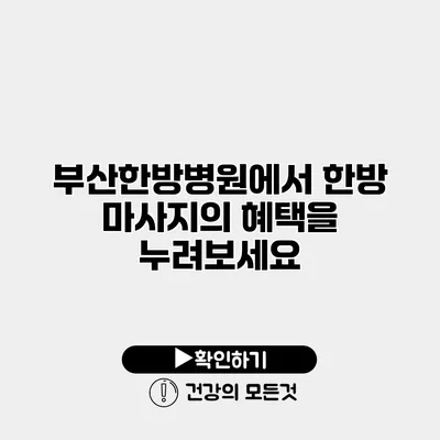 부산한방병원에서 한방 마사지의 혜택을 누려보세요