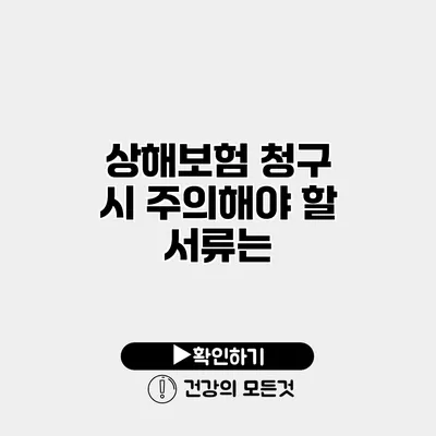상해보험 청구 시 주의해야 할 서류는?