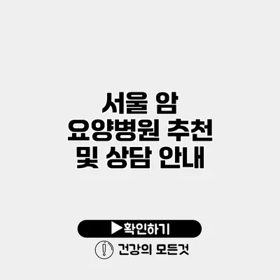 서울 암 요양병원 추천 및 상담 안내