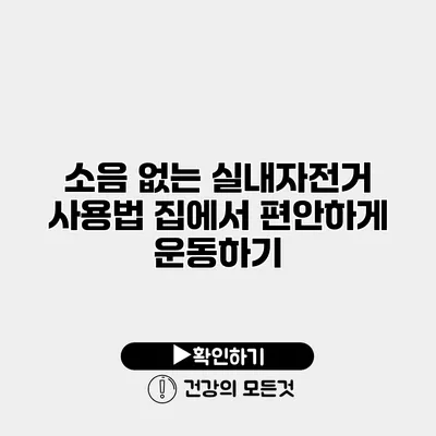 소음 없는 실내자전거 사용법 집에서 편안하게 운동하기
