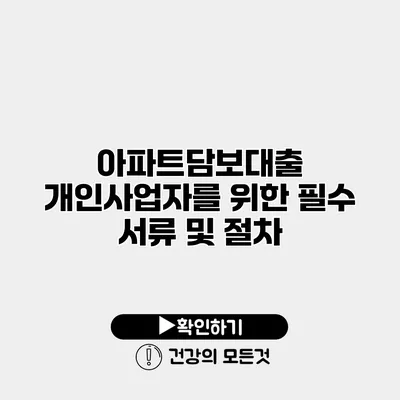 아파트담보대출 개인사업자를 위한 필수 서류 및 절차