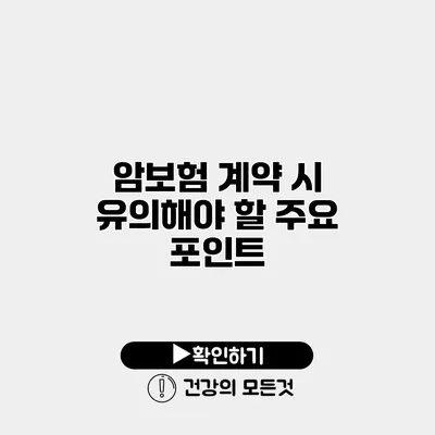 암보험 계약 시 유의해야 할 주요 포인트