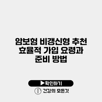 암보험 비갱신형 추천 효율적 가입 요령과 준비 방법