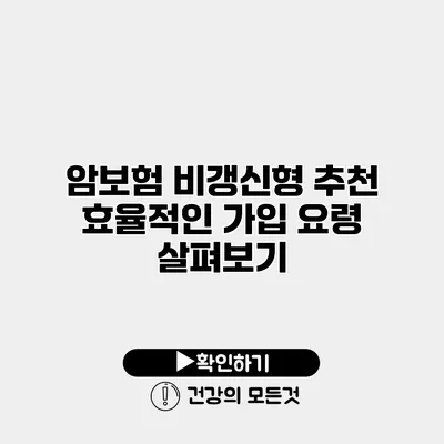 암보험 비갱신형 추천 효율적인 가입 요령 살펴보기