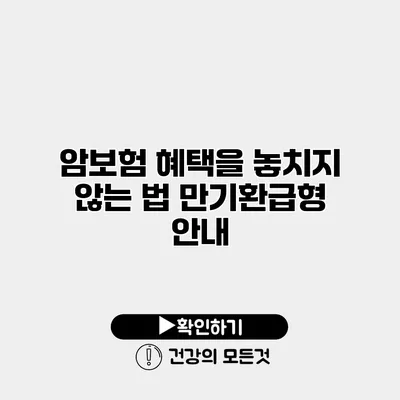 암보험 혜택을 놓치지 않는 법 만기환급형 안내