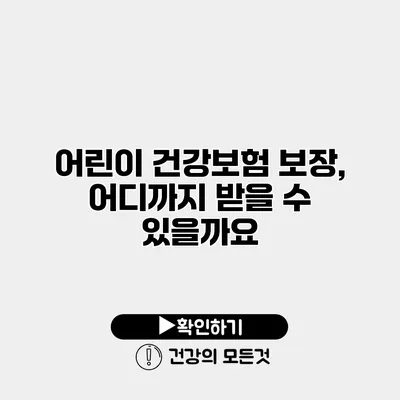 어린이 건강보험 보장, 어디까지 받을 수 있을까요?