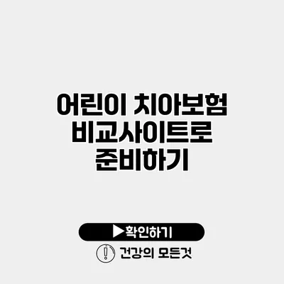어린이 치아보험 비교사이트로 준비하기
