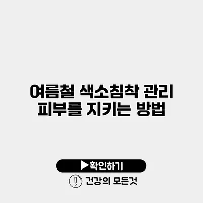 여름철 색소침착 관리 피부를 지키는 방법