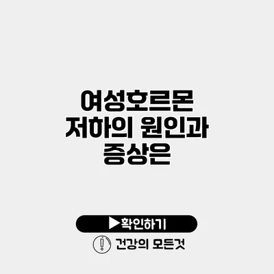 여성호르몬 저하의 원인과 증상은?
