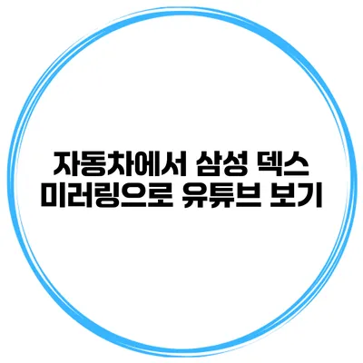 자동차에서 삼성 덱스 미러링으로 유튜브 보기