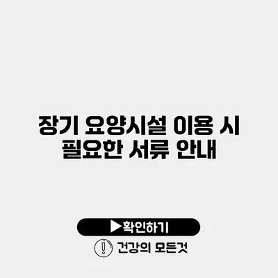 장기 요양시설 이용 시 필요한 서류 안내