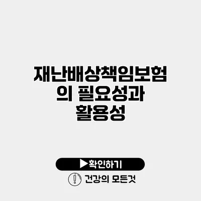 재난배상책임보험의 필요성과 활용성