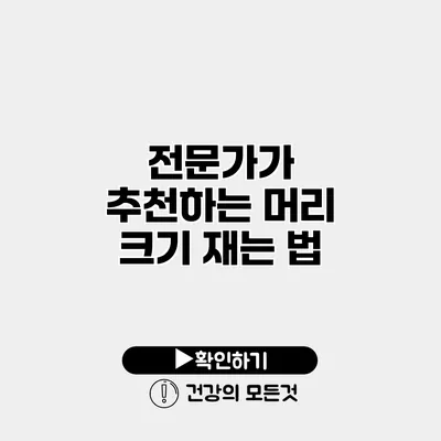 전문가가 추천하는 머리 크기 재는 법