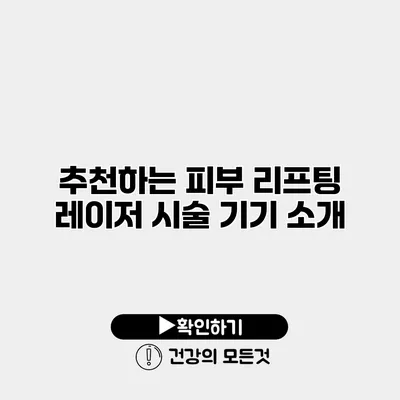 추천하는 피부 리프팅 레이저 시술 기기 소개