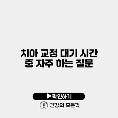 치아 교정 대기 시간 중 자주 하는 질문