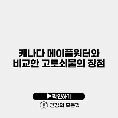 캐나다 메이플워터와 비교한 고로쇠물의 장점