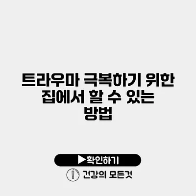 트라우마 극복하기 위한 집에서 할 수 있는 방법