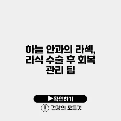 하늘 안과의 라섹, 라식 수술 후 회복 관리 팁