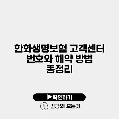 한화생명보험 고객센터 번호와 해약 방법 총정리