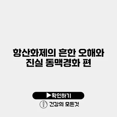 항산화제의 흔한 오해와 진실 동맥경화 편