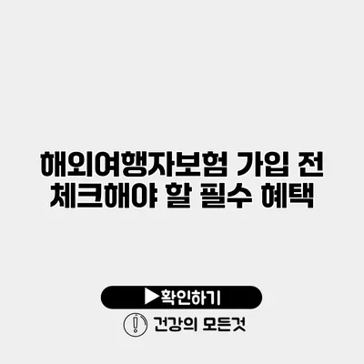해외여행자보험 가입 전 체크해야 할 필수 혜택