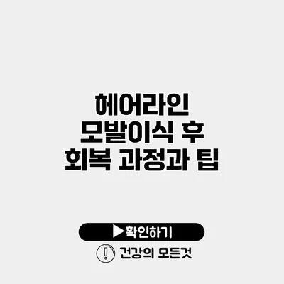 헤어라인 모발이식 후 회복 과정과 팁