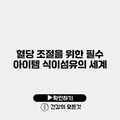혈당 조절을 위한 필수 아이템 식이섬유의 세계
