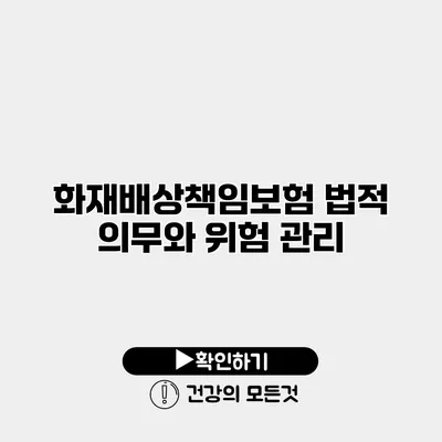 화재배상책임보험 법적 의무와 위험 관리