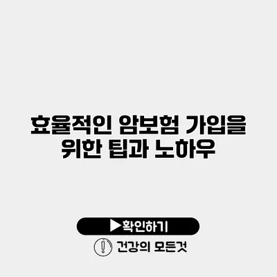 효율적인 암보험 가입을 위한 팁과 노하우