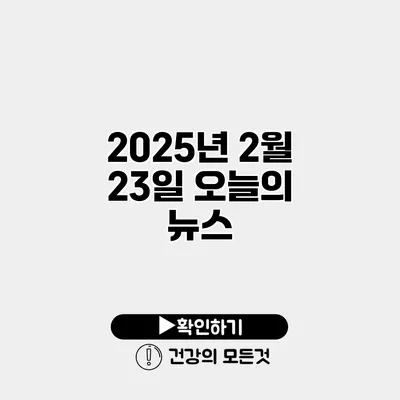 2025년 2월 23일 오늘의 뉴스