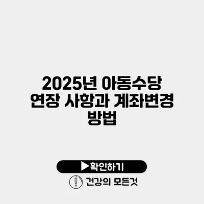 2025년 아동수당 연장 사항과 계좌변경 방법