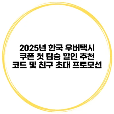 2025년 한국 우버택시 쿠폰 첫 탑승 할인 추천 코드 및 친구 초대 프로모션