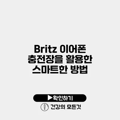 Britz 이어폰 충전장을 활용한 스마트한 방법