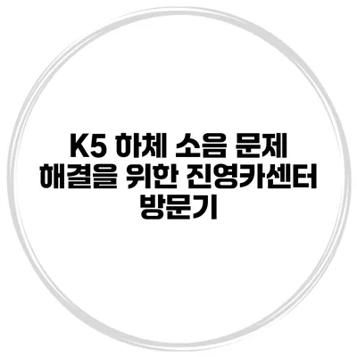 K5 하체 소음 문제 해결을 위한 진영카센터 방문기