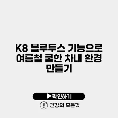 K8 블루투스 기능으로 여름철 쿨한 차내 환경 만들기