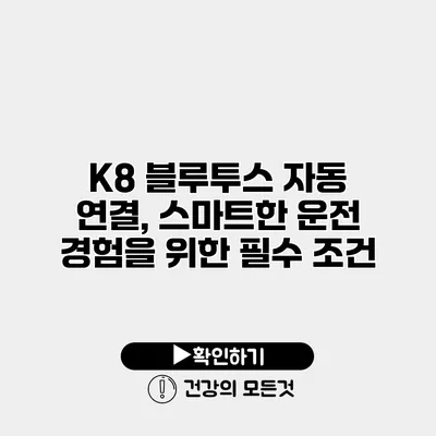 K8 블루투스 자동 연결, 스마트한 운전 경험을 위한 필수 조건