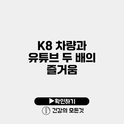 K8 차량과 유튜브 두 배의 즐거움