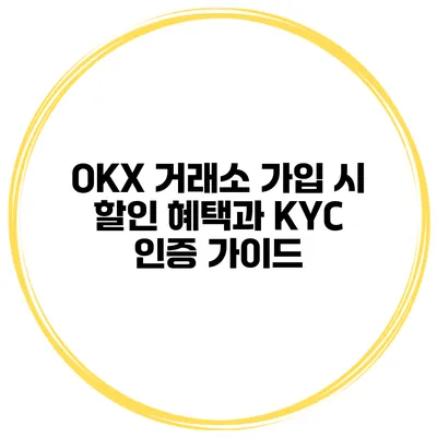OKX 거래소 가입 시 할인 혜택과 KYC 인증 가이드