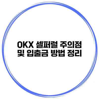 OKX 셀퍼럴 주의점 및 입출금 방법 정리