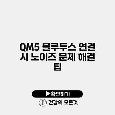 QM5 블루투스 연결 시 노이즈 문제 해결 팁