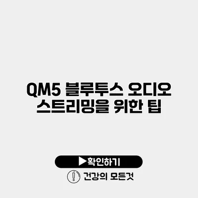 QM5 블루투스 오디오 스트리밍을 위한 팁