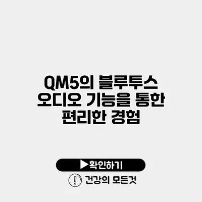 QM5의 블루투스 오디오 기능을 통한 편리한 경험